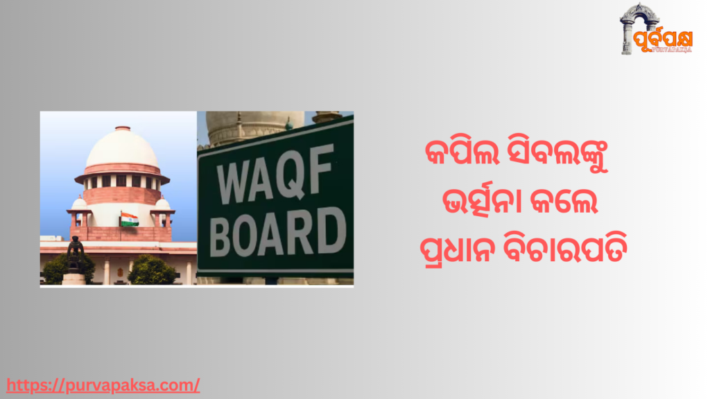 ୱାକଫ୍ ଆଇନକୁ ଚ୍ୟାଲେଞ୍ଜ: କପିଲ ସିବଲଙ୍କୁ ଭର୍ତ୍ସନା କଲେ ପ୍ରଧାନ ବିଚାରପତି