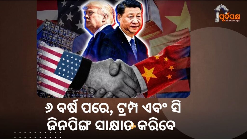 After 6 years, Trump and Xi Jinping will meet ।। ୬ ବର୍ଷ ପରେ, ଟ୍ରମ୍ପ ଏବଂ ସି ଜିନପିଙ୍ଗ ସାକ୍ଷାତ କରିବେ