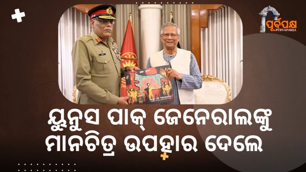 Yunus gifted map to Pakistan General, controversy escalated ।। ୟୁନୁସ ପାକ୍ ଜେନେରାଲଙ୍କୁ ମାନଚିତ୍ର ଉପହାର ଦେଲେ, ବିବାଦ ବଢ଼ିଲା