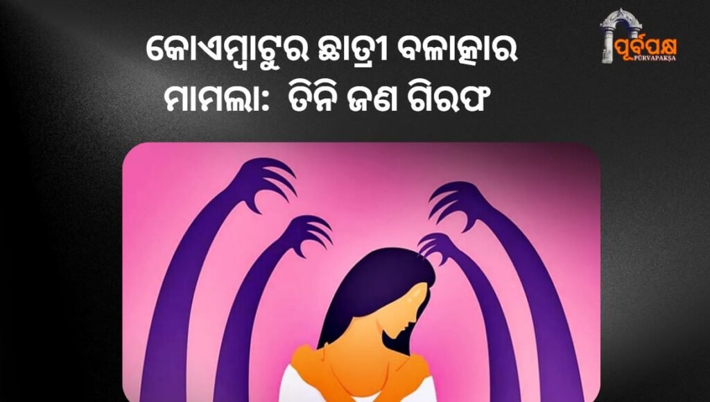 Coimbatore student rape case: Three arrested for kidnapping and sexual assault ।। କୋଏମ୍ବାଟୁର ଛାତ୍ରୀ ବଳାତ୍କାର ମାମଲା: ଅପହରଣ ଏବଂ ଯୌନ ନିର୍ଯାତନା ଅଭିଯୋଗରେ ତିନି ଜଣ ଗିରଫ