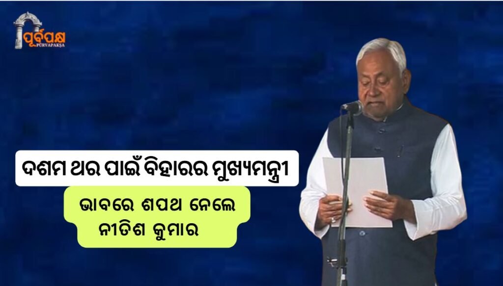 Nitish Kumar takes oath as Bihar Chief Minister for the tenth time ।। ଦଶମ ଥର ପାଇଁ ବିହାରର ମୁଖ୍ୟମନ୍ତ୍ରୀ ଭାବରେ ଶପଥ ନେଲେ ନୀତିଶ କୁମାର