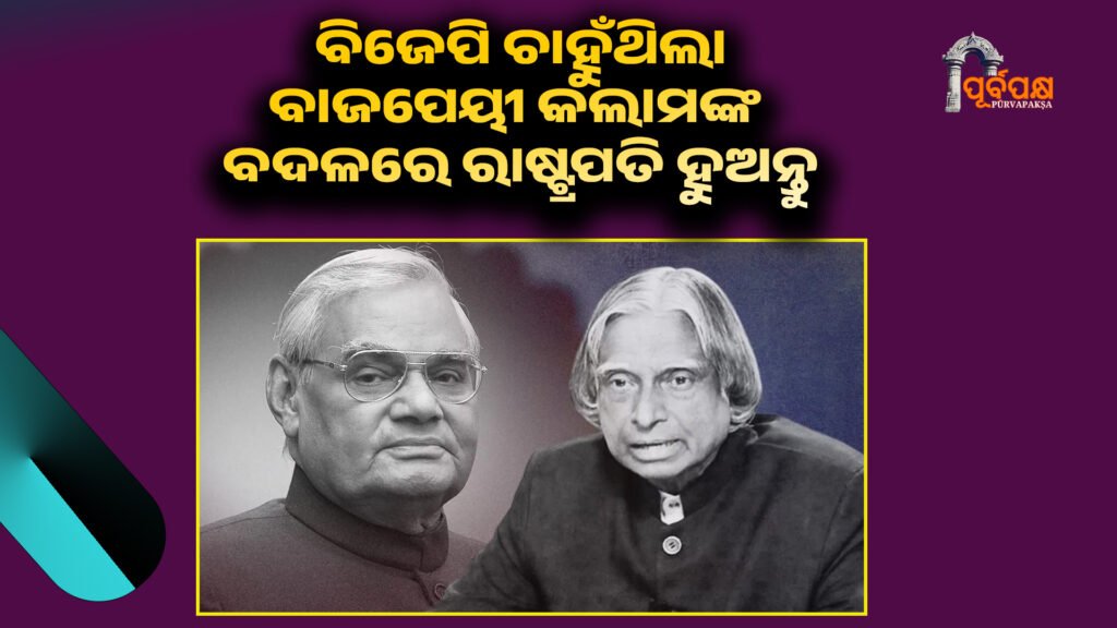 BJP wanted Vajpayee to be President instead of Kalam ।। ବିଜେପି ଚାହୁଁଥିଲା ବାଜପେୟୀ କଲାମଙ୍କ ବଦଳରେ ରାଷ୍ଟ୍ରପତି ହୁଅନ୍ତୁ