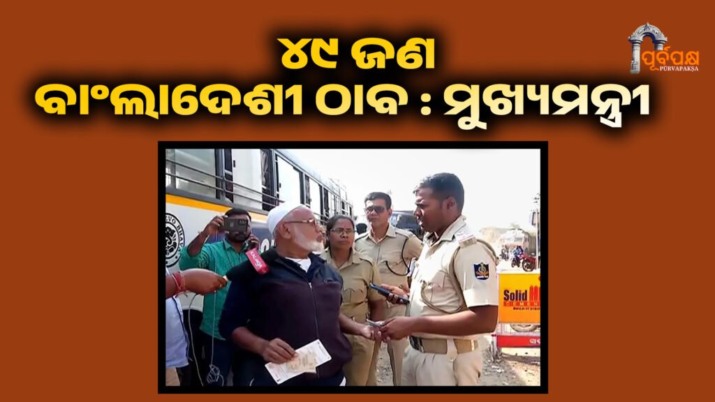 47 people of Bangladeshi have been arrested after statewide action ।। ରାଜ୍ୟବ୍ୟାପୀ କାର୍ଯ୍ୟାନୁଷ୍ଠାନ ପରେ ୪୯ ଜଣ ବାଂଲାଦେଶୀଙ୍କୁ ଠାବ କରାଯାଇଛି