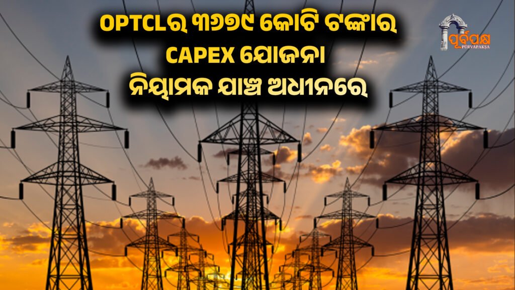 OPTCL’s Rs 3679 crore CAPEX plan under regulatory scrutiny ।। OPTCLର ୩୬୭୯ କୋଟି ଟଙ୍କାର CAPEX ଯୋଜନା ନିୟାମକ ଯାଞ୍ଚ ଅଧୀନରେ