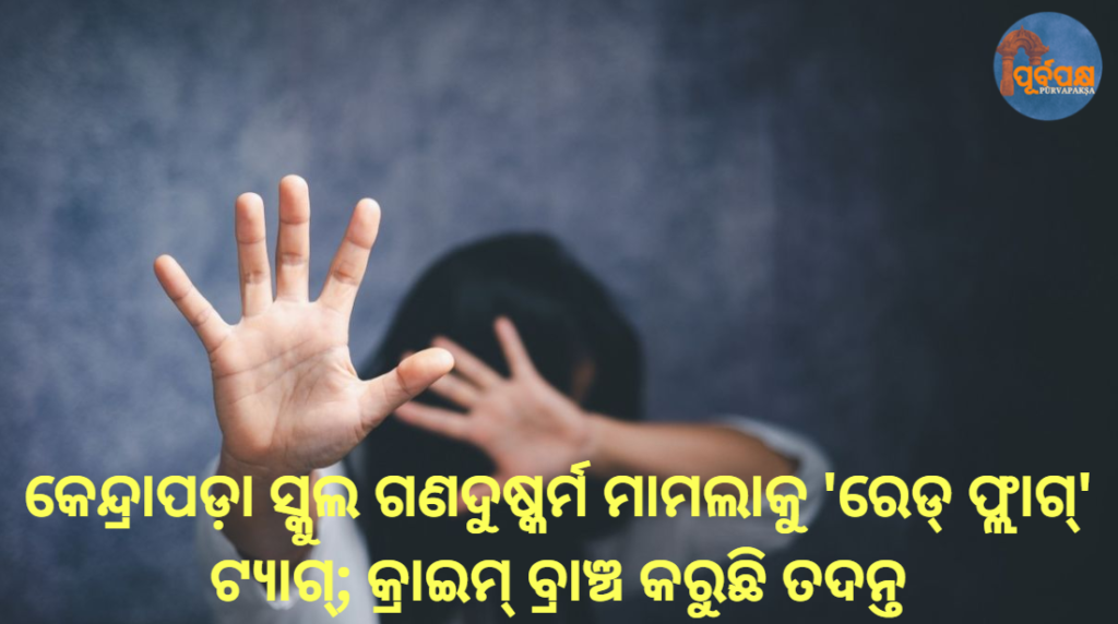 କେନ୍ଦ୍ରାପଡ଼ା ସ୍କୁଲ ଗଣଦୁଷ୍କର୍ମ ମାମଲାକୁ ‘ରେଡ୍ ଫ୍ଲାଗ୍’ ଟ୍ୟାଗ୍; କ୍ରାଇମ୍ ବ୍ରାଞ୍ଚ କରୁଛି ତଦନ୍ତ || Kendrapara school gang rape case tagged as ‘red flag’; Crime Branch investigating