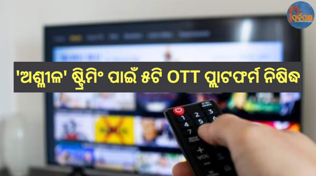 ‘ଅଶ୍ଳୀଳ’ ଷ୍ଟ୍ରିମିଂ ପାଇଁ ୫ଟି OTT ପ୍ଲାଟଫର୍ମ ନିଷିଦ୍ଧ || 5 OTT platforms banned for ‘obscene’ streaming