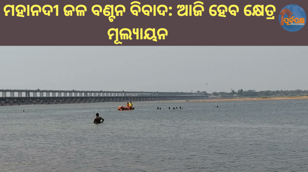 ମହାନଦୀ ଜଳ ବଣ୍ଟନ ବିବାଦ: ଆଜି ହେବ କ୍ଷେତ୍ର ମୂଲ୍ୟାୟନ || Mahanadi water sharing dispute: Area assessment to be held today