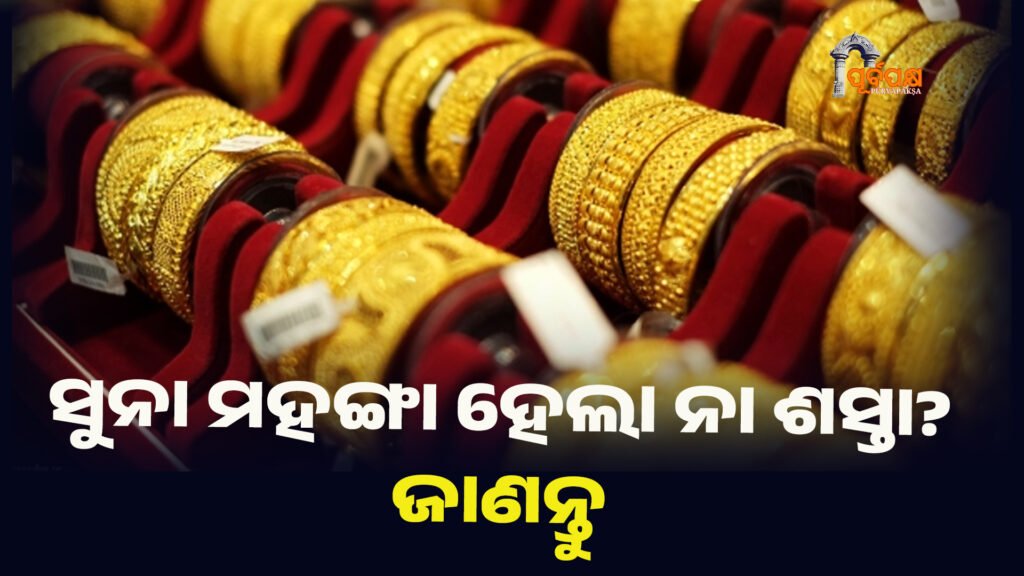 ସୁନା ମହଙ୍ଗା ହେଲା ନା ଶସ୍ତା? ଜାଣନ୍ତୁ ।। gold rate