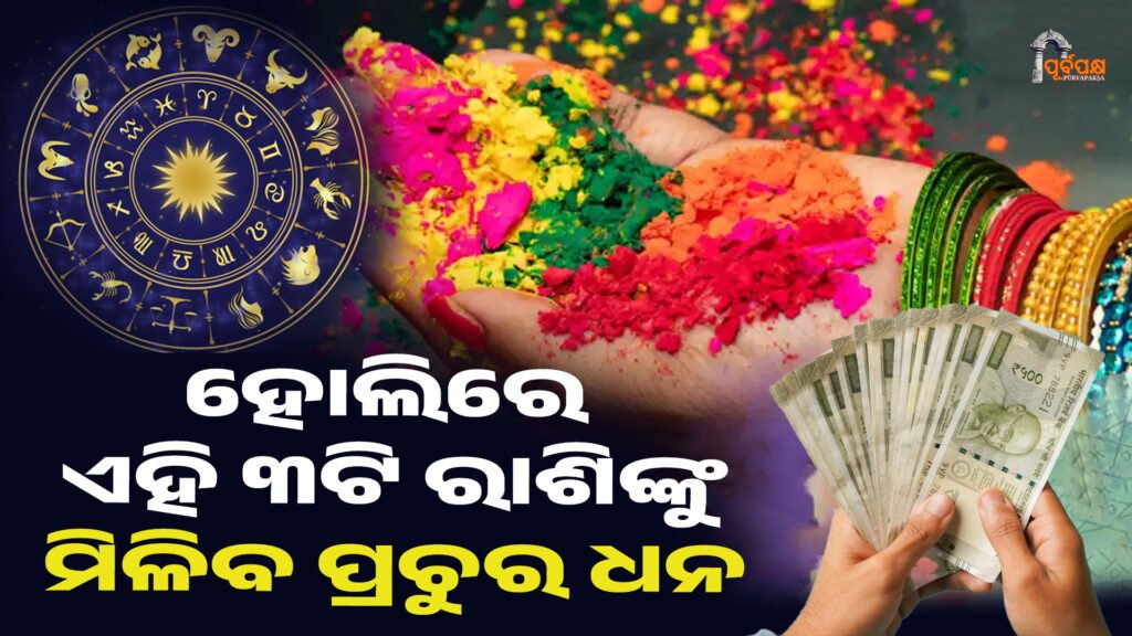 ହୋଲିରେ ଏହି ୩ଟି ରାଶିଙ୍କୁ ମିଳିବ ପ୍ରଚୁର ଧନ ।। Haroscope