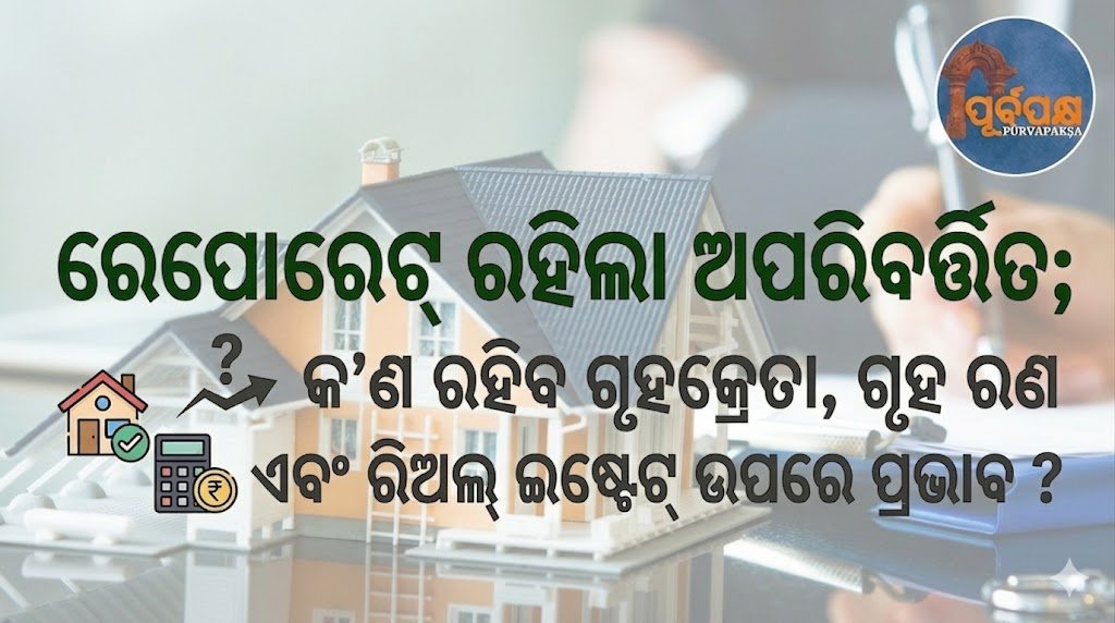 ରେପୋରେଟ୍ ରହିଲା ଅପରିବର୍ତ୍ତିତ;କ’ଣ ରହିବ ଗୃହକ୍ରେତା, ଗୃହ ଋଣ ଏବଂ ରିଅଲ୍ ଇଷ୍ଟେଟ୍ ଉପରେ ପ୍ରଭାବ ? || The report remains unchanged; what will be the impact on homebuyers, home loans and real estate?