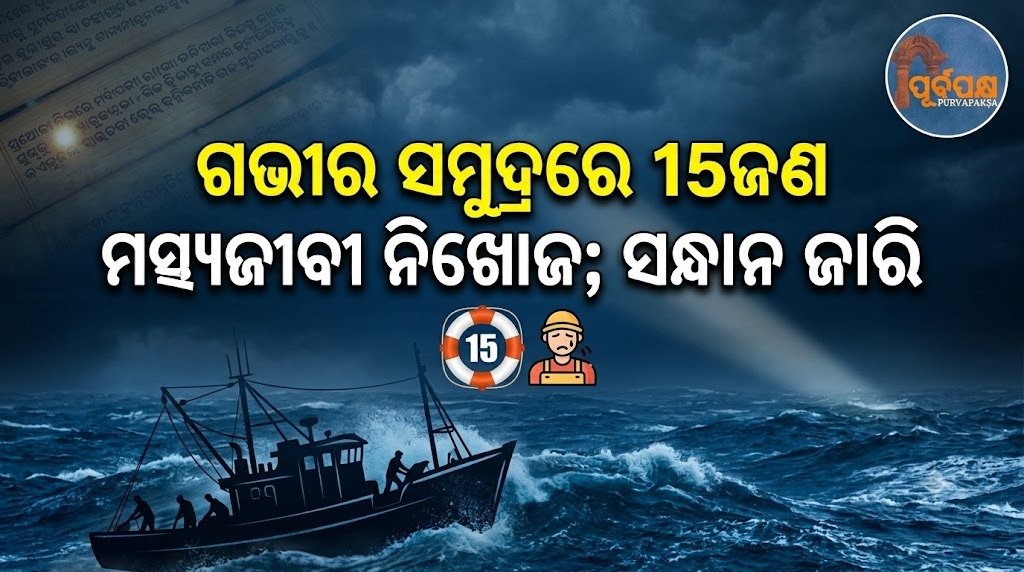 ଗଭୀର ସମୁଦ୍ରରେ 15ଜଣ ମତ୍ସ୍ୟଜୀବୀ ନିଖୋଜ; ସନ୍ଧାନ ଜାରି || 15 fishermen missing in deep sea; search continues