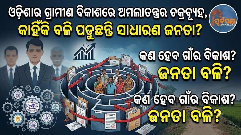ଓଡ଼ିଶାର ଗ୍ରାମୀଣ ବିକାଶରେ ଅମଲାତନ୍ତ୍ରର ଚକ୍ରବ୍ୟୂହ, କାହିଁକି ବଳି ପଡ଼ୁଛନ୍ତି ସାଧାରଣ ଜନତା? || The bureaucratic cycle in Odisha’s rural development, why are the common people suffering?