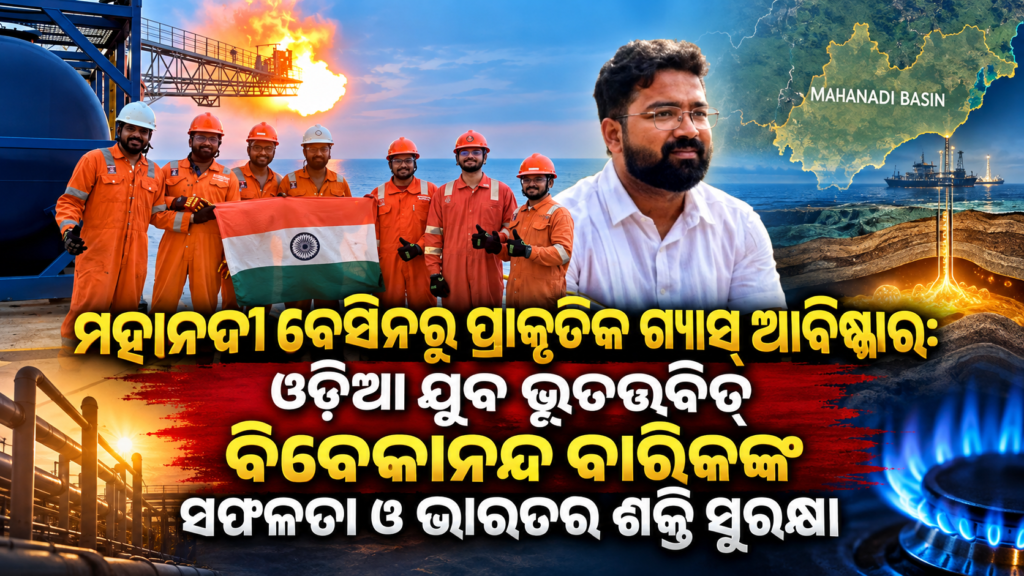 ମହାନଦୀ ବେସିନରୁ ପ୍ରାକୃତିକ ଗ୍ୟାସ୍ ଆବିଷ୍କାର: ଓଡ଼ିଆ ଯୁବ ଭୂତତ୍ତ୍ୱବିତ୍ ବିବେକାନନ୍ଦ ବାରିକଙ୍କ ସଫଳତା ଓ ଭାରତର ଶକ୍ତି ସୁରକ୍ଷା || Discovery of Natural Gas in the Mahanadi Basin: The Success of Odia Geologist Vivekananda Barik and India’s Energy Security